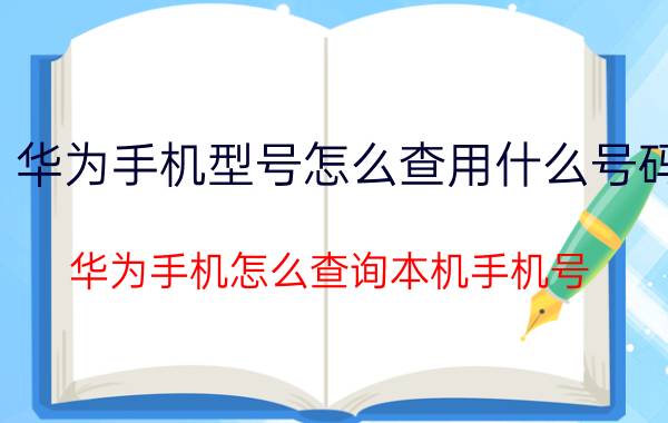 华为手机型号怎么查用什么号码 华为手机怎么查询本机手机号？